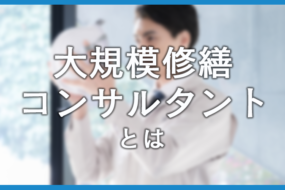 大規模修繕コンサルタントの役割とは？必要な理由と注意すべき特徴も紹介！