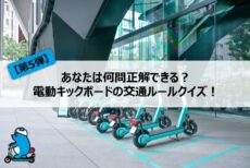 【第5弾】あなたは何問正解できる？電動キックボードの交通ルールクイズ！