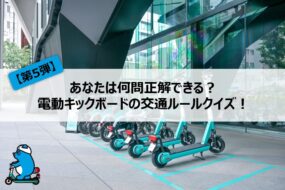 【第5弾】あなたは何問正解できる？電動キックボードの交通ルールクイズ！