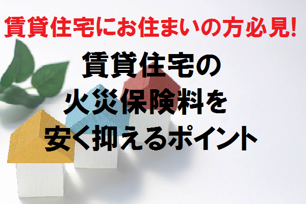 賃貸住宅にお住まいの方必見！賃貸住宅の火災保険料を安く抑えるポイント