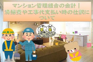 マンション管理組合の会計│清掃費や工事代支払い時の仕訳の仕方について考えてみよう