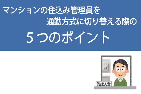 分譲マンションの住込み管理員を通勤方式に切り替える際の5つのポイント 分譲マンションの住込み管理員を通勤方式に切り替える際の5つのポイント