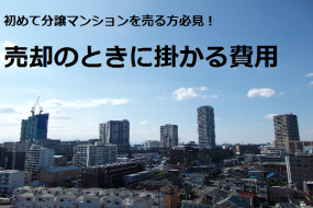 初めて分譲マンションを売る方必見！売却のときに掛かる費用。
