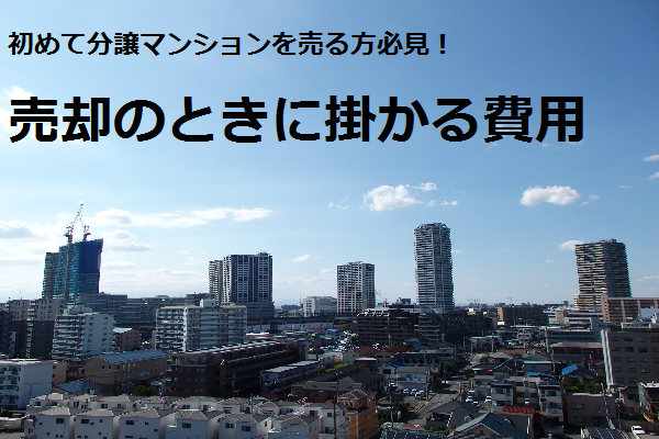 初めて分譲マンションを売る方必見！売却のときに掛かる費用。