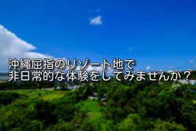 沖縄屈指のリゾート地で非日常的な体験をしてみませんか？