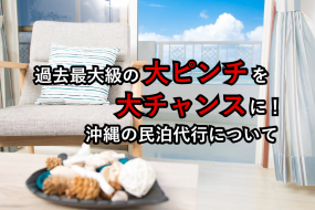 過去最大級の大ピンチを大チャンスに！沖縄の民泊代行について