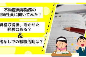 不動産業界経験者に聞いてみた！資格取得後、活かせた経験はある？資格なしでの転職は？