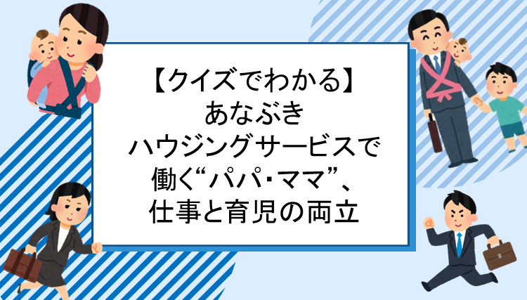 【クイズでわかる】あなぶきハウジングサービスの仕事と育児の両立事情