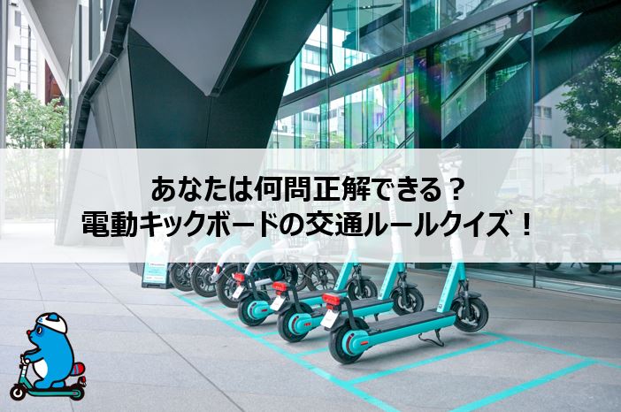 あなたは何問正解できる？電動キックボードの交通ルールクイズ！
