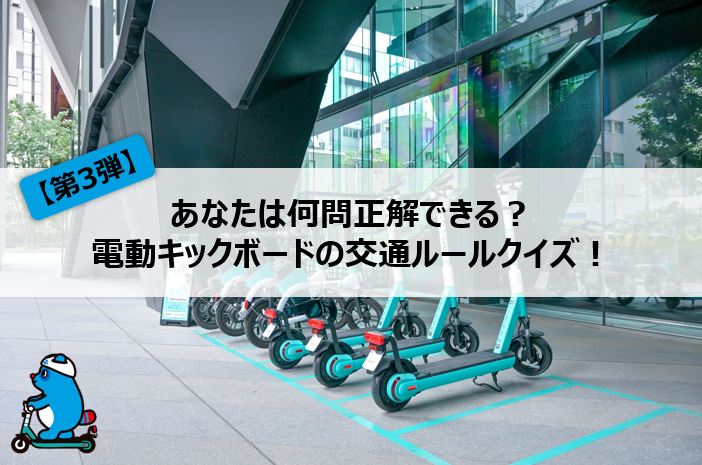 【第3弾】あなたは何問正解できる？電動キックボードの交通ルールクイズ！