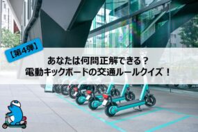 【第4弾】あなたは何問正解できる？電動キックボードの交通ルールクイズ！